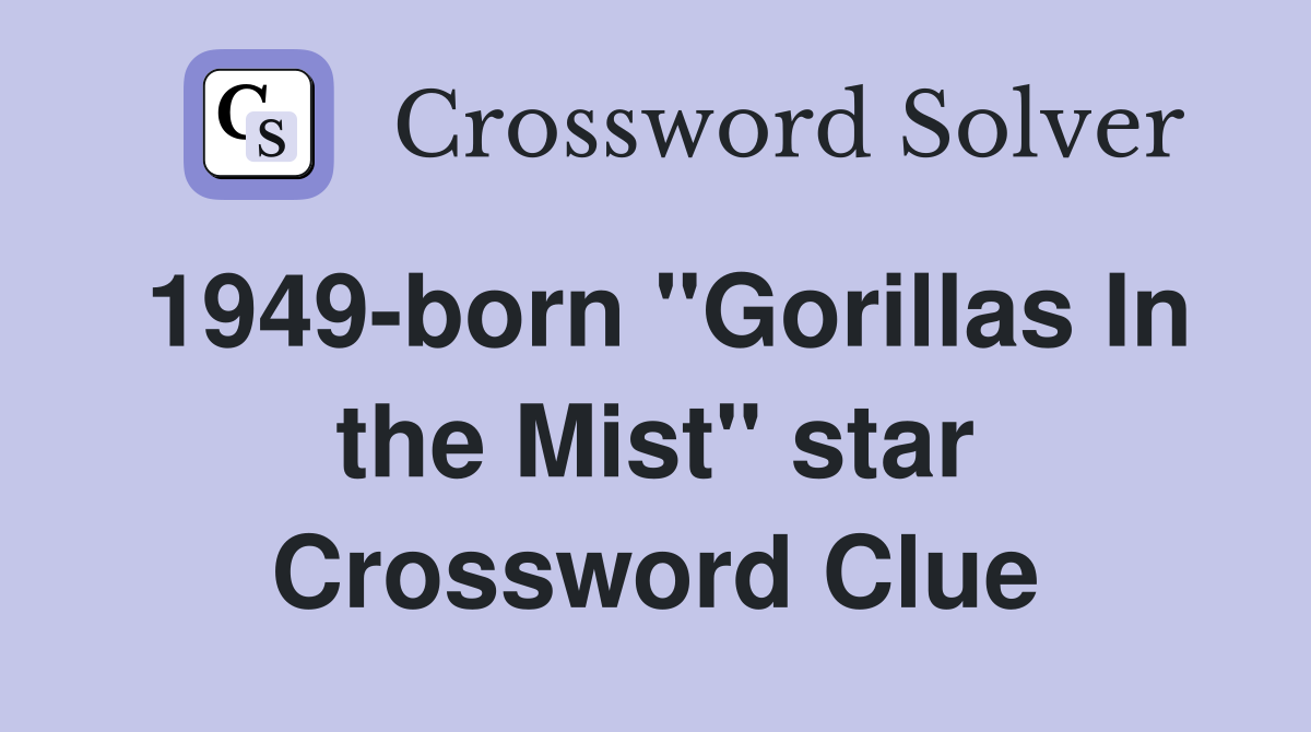 1949born "Gorillas In the Mist" star Crossword Clue Answers